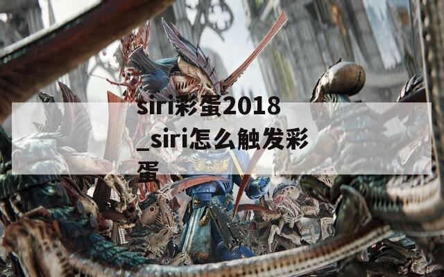 siri彩蛋2018_siri怎么触发彩蛋