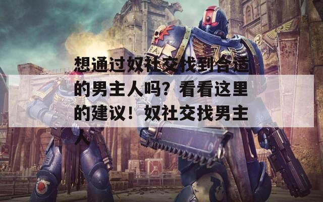 想通过奴社交找到合适的男主人吗？看看这里的建议！奴社交找男主人