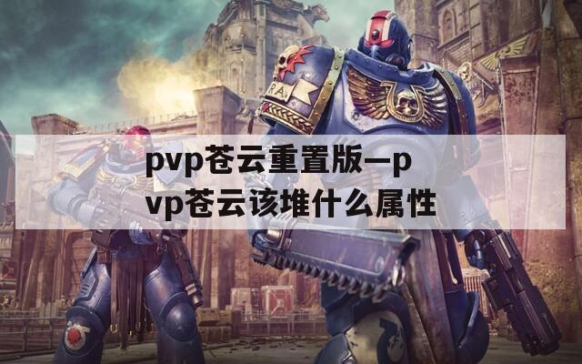 pvp苍云重置版—pvp苍云该堆什么属性
