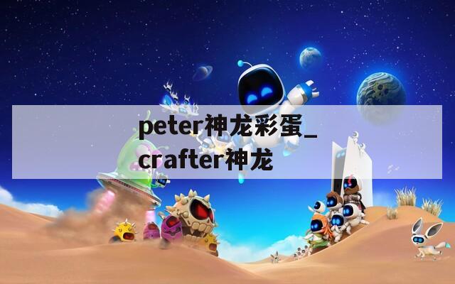 peter神龙彩蛋_crafter神龙