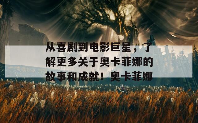 从喜剧到电影巨星，了解更多关于奥卡菲娜的故事和成就！奥卡菲娜