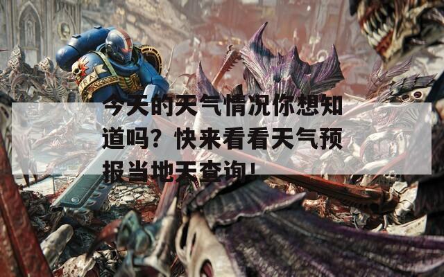 今天的天气情况你想知道吗？快来看看天气预报当地天查询！