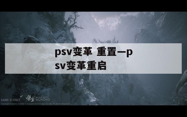 psv变革 重置—psv变革重启