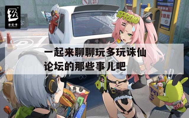 一起来聊聊玩多玩诛仙论坛的那些事儿吧  第1张
