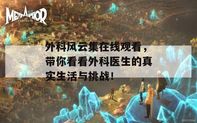 外科风云集在线观看，带你看看外科医生的真实生活与挑战！