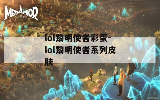 lol黎明使者彩蛋-lol黎明使者系列皮肤  第1张