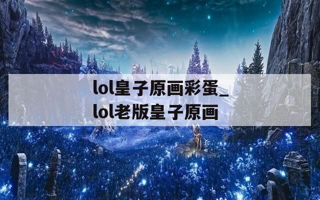 lol皇子原画彩蛋_lol老版皇子原画