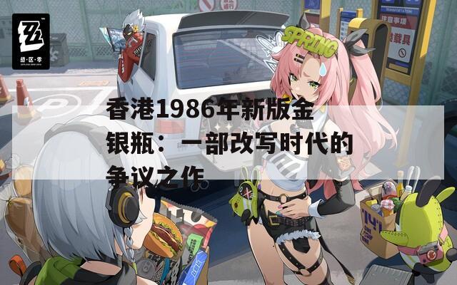 香港1986年新版金银瓶：一部改写时代的争议之作