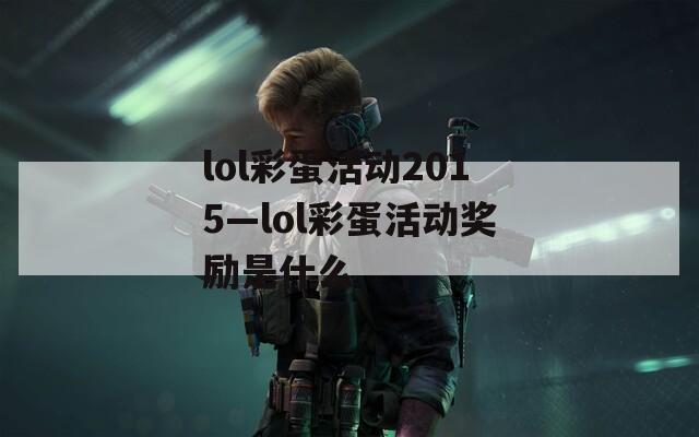 lol彩蛋活动2015—lol彩蛋活动奖励是什么  第1张