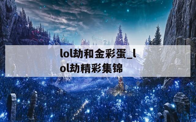 lol劫和金彩蛋_lol劫精彩集锦  第1张