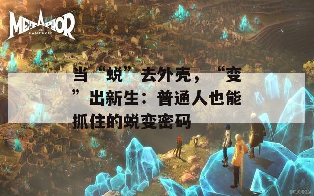 当“蜕”去外壳，“变”出新生：普通人也能抓住的蜕变密码  第1张