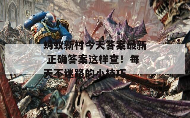 蚂蚁新村今天答案最新 正确答案这样查！每天不迷路的小技巧
