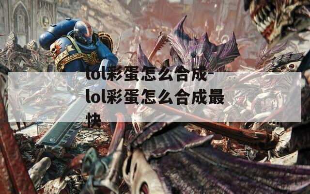 lol彩蛋怎么合成-lol彩蛋怎么合成最快