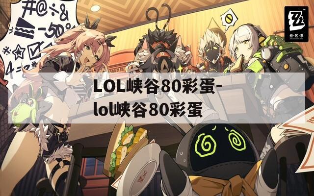 LOL峡谷80彩蛋-lol峡谷80彩蛋