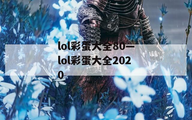 lol彩蛋大全80—lol彩蛋大全2020
