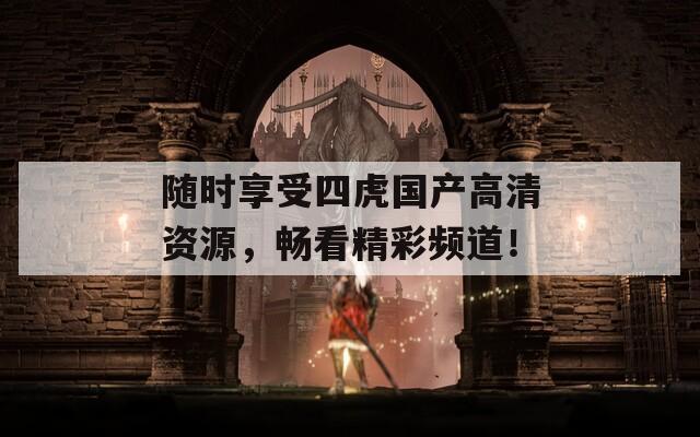 随时享受四虎国产高清资源，畅看精彩频道！  第1张