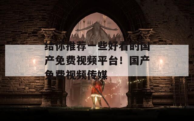 给你推荐一些好看的国产免费视频平台！国产免费视频传媒
