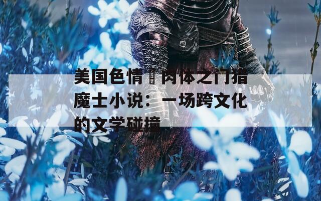 美国色情巜肉体之门猎魔士小说：一场跨文化的文学碰撞