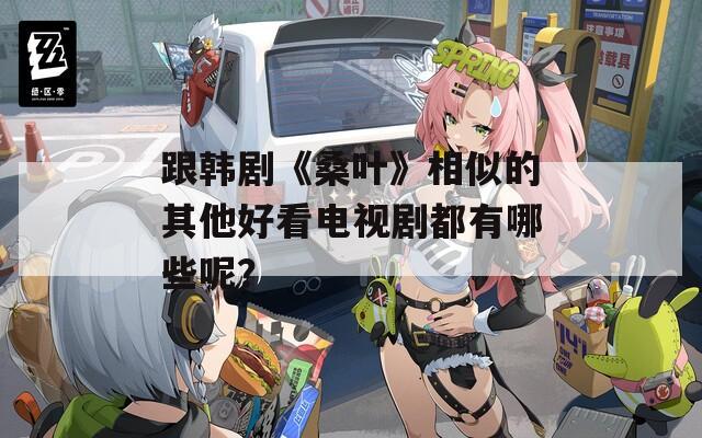 跟韩剧《桑叶》相似的其他好看电视剧都有哪些呢？