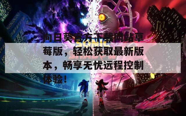 向日葵官方下载网站草莓版，轻松获取最新版本，畅享无忧远程控制体验！  第1张