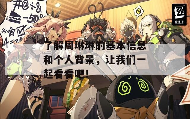 了解周琳琳的基本信息和个人背景，让我们一起看看吧！