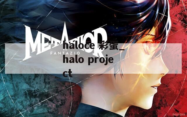 haloce 彩蛋_halo project