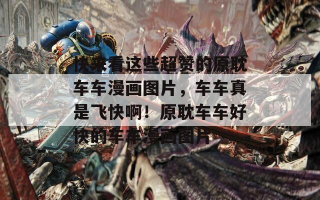 快来看这些超赞的原耽车车漫画图片，车车真是飞快啊！原耽车车好快的车车漫画图片