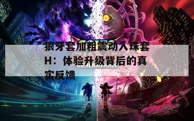 狼牙套加粗震动入珠套H：体验升级背后的真实反馈  第1张