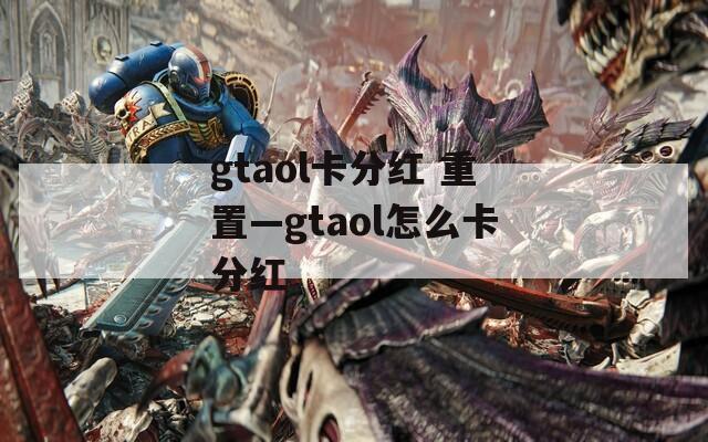 gtaol卡分红 重置—gtaol怎么卡分红