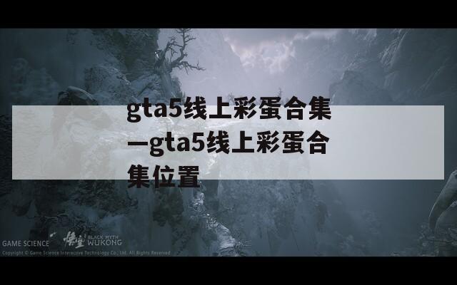 gta5线上彩蛋合集—gta5线上彩蛋合集位置