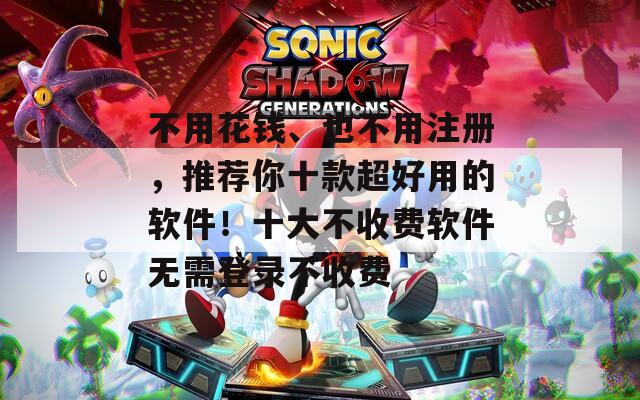 不用花钱、也不用注册，推荐你十款超好用的软件！十大不收费软件无需登录不收费  第1张