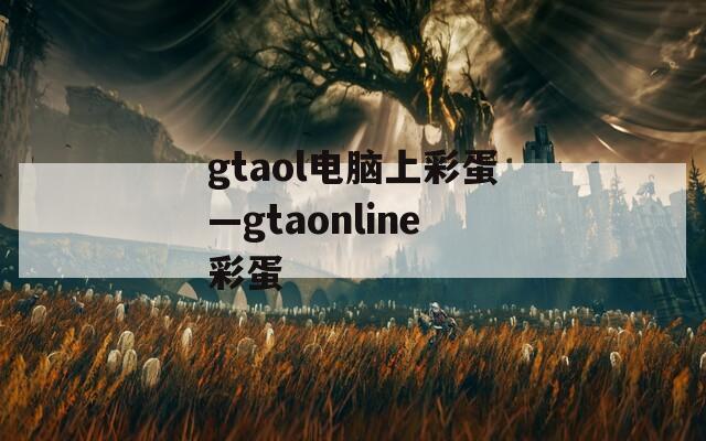 gtaol电脑上彩蛋—gtaonline彩蛋