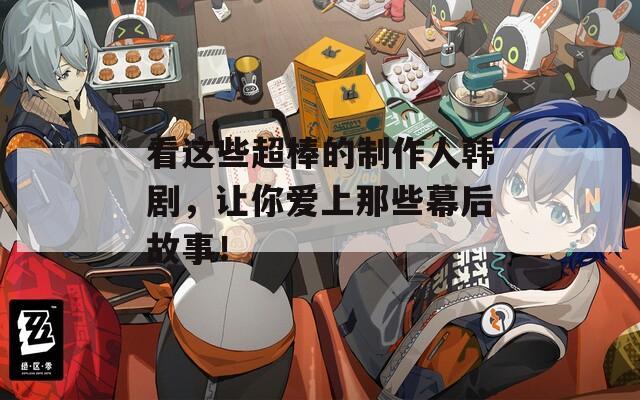 看这些超棒的制作人韩剧，让你爱上那些幕后故事！