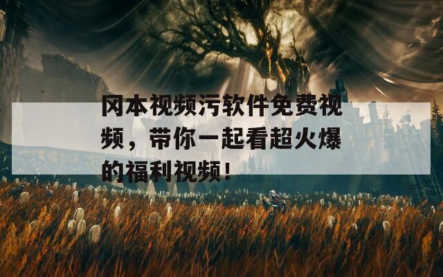 冈本视频污软件免费视频，带你一起看超火爆的福利视频！  第1张