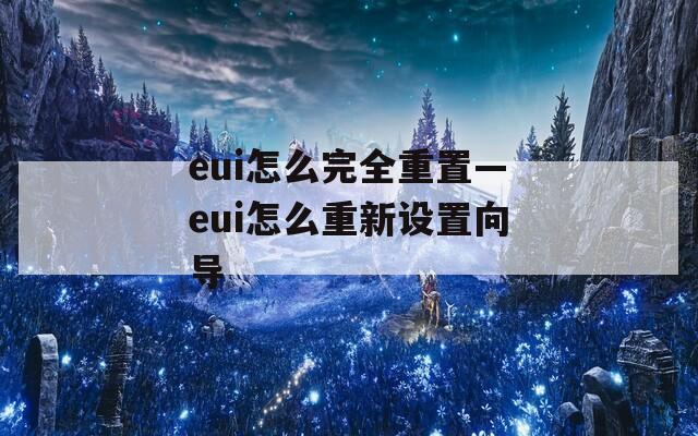 eui怎么完全重置—eui怎么重新设置向导