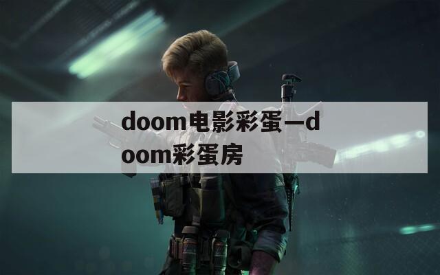 doom电影彩蛋—doom彩蛋房
