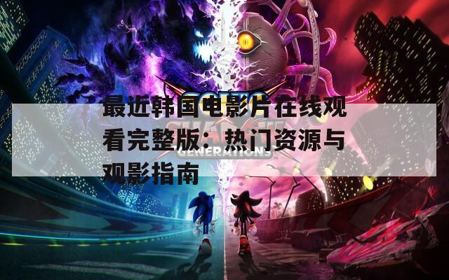 最近韩国电影片在线观看完整版：热门资源与观影指南