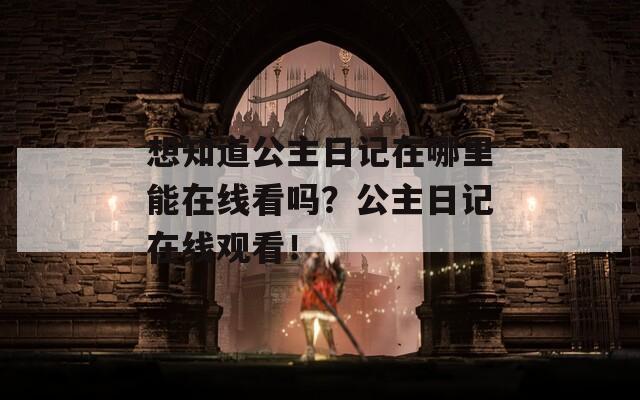 想知道公主日记在哪里能在线看吗？公主日记在线观看！