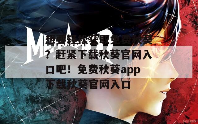 想要轻松获取免费秋葵？赶紧下载秋葵官网入口吧！免费秋葵app下载秋葵官网入口  第1张