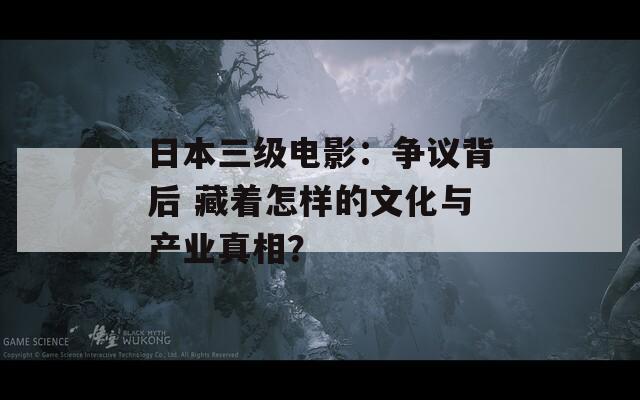 日本三级电影：争议背后 藏着怎样的文化与产业真相？