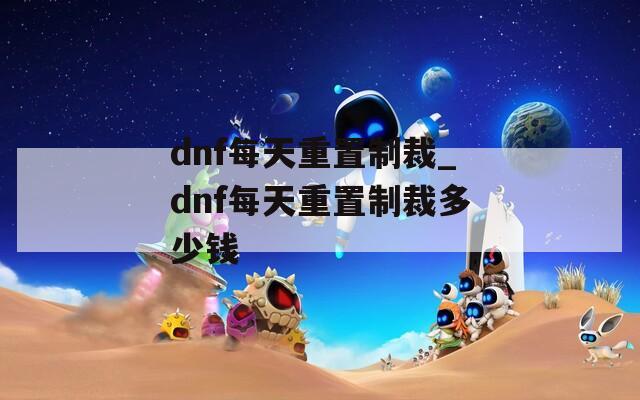 dnf每天重置制裁_dnf每天重置制裁多少钱