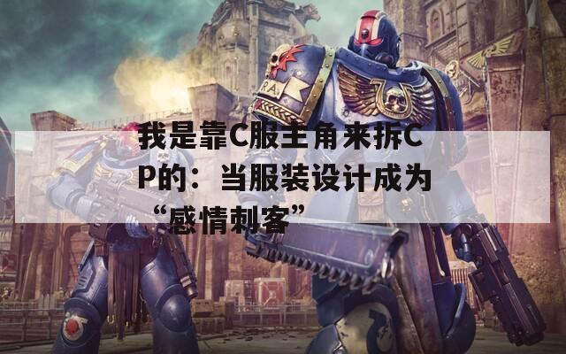 我是靠C服主角来拆CP的：当服装设计成为“感情刺客”  第1张