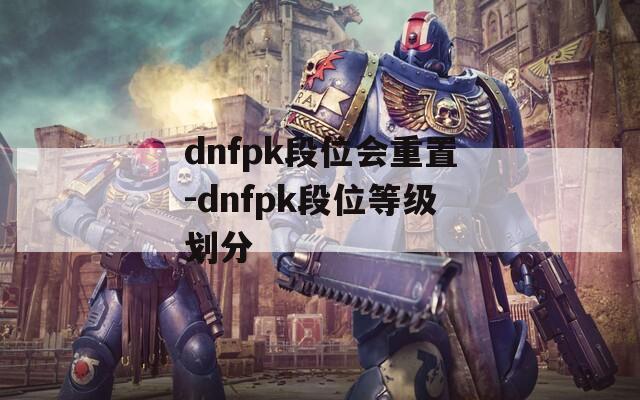 dnfpk段位会重置-dnfpk段位等级划分