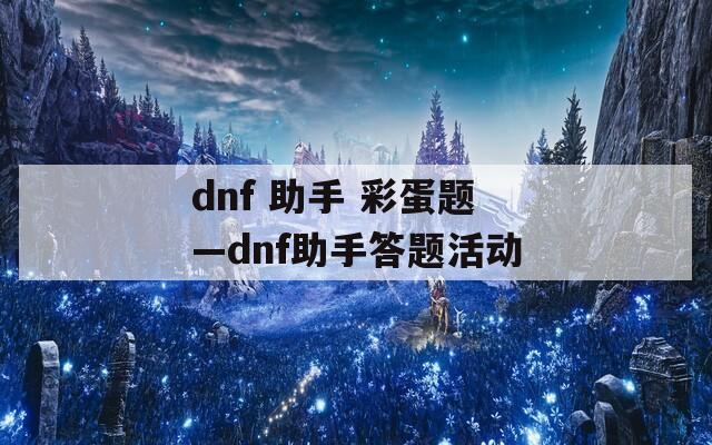 dnf 助手 彩蛋题—dnf助手答题活动  第1张