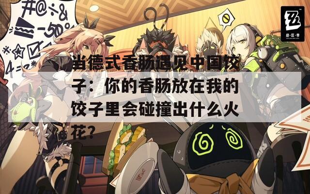 当德式香肠遇见中国饺子：你的香肠放在我的饺子里会碰撞出什么火花？
