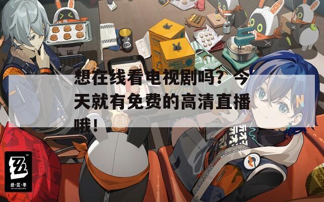 想在线看电视剧吗？今天就有免费的高清直播哦！