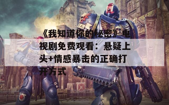 《我知道你的秘密》电视剧免费观看：悬疑上头+情感暴击的正确打开方式  第1张