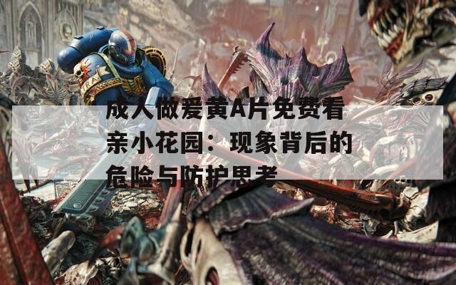 成人做爰黄A片免费看亲小花园：现象背后的危险与防护思考
