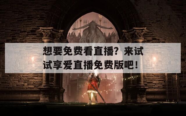 想要免费看直播？来试试享爱直播免费版吧！  第1张