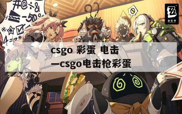 csgo 彩蛋 电击—csgo电击枪彩蛋  第1张